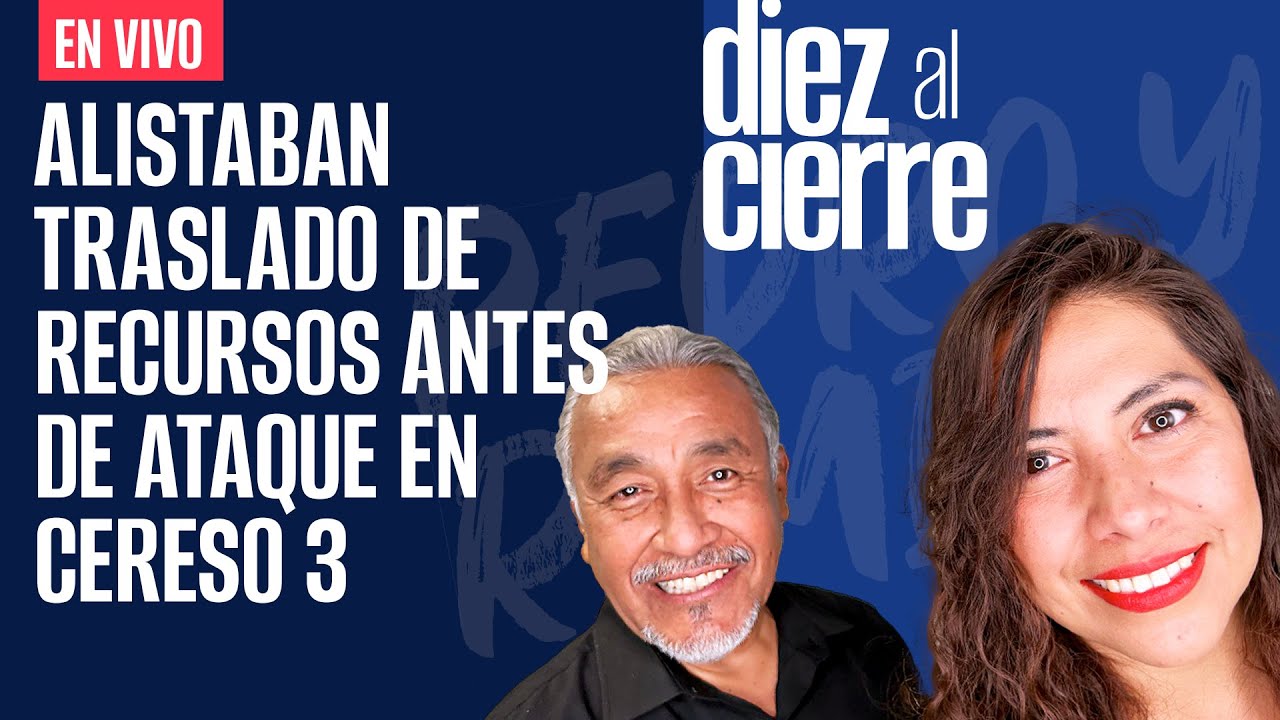 #EnVivo |#DiezAlCierre| Alistaban traslado de presos antes de ataque en Cereso en Juárez