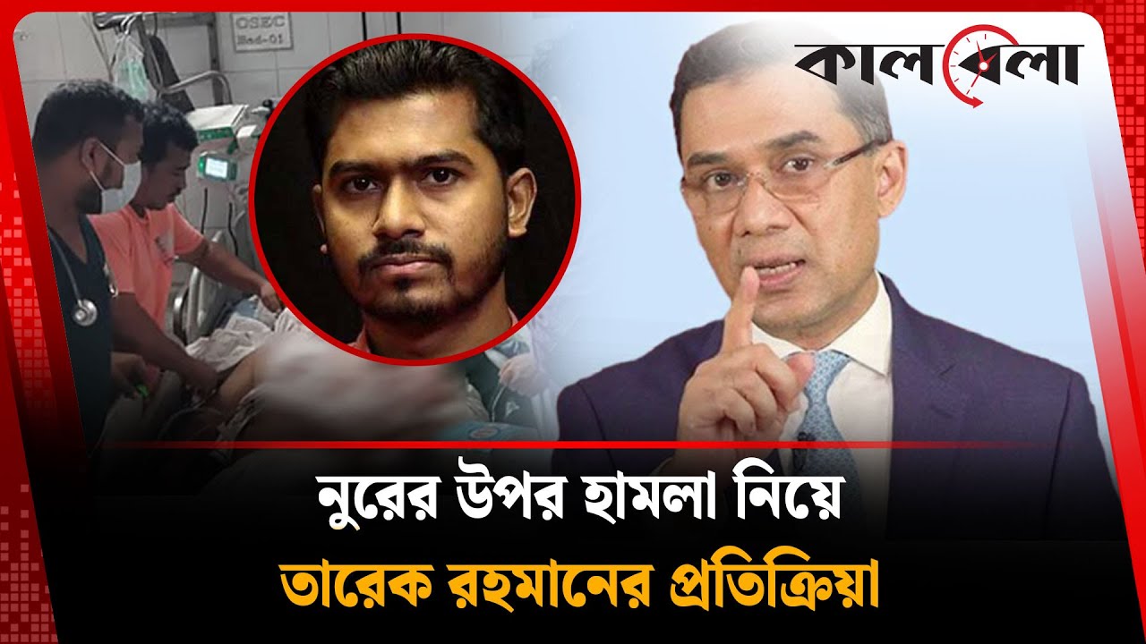 নুরের উপর হামলা নিয়ে তারেক রহমানের প্রতিক্রিয়া | Tarique Rahman | VP Nurul Haque Nur |  Kalbela
