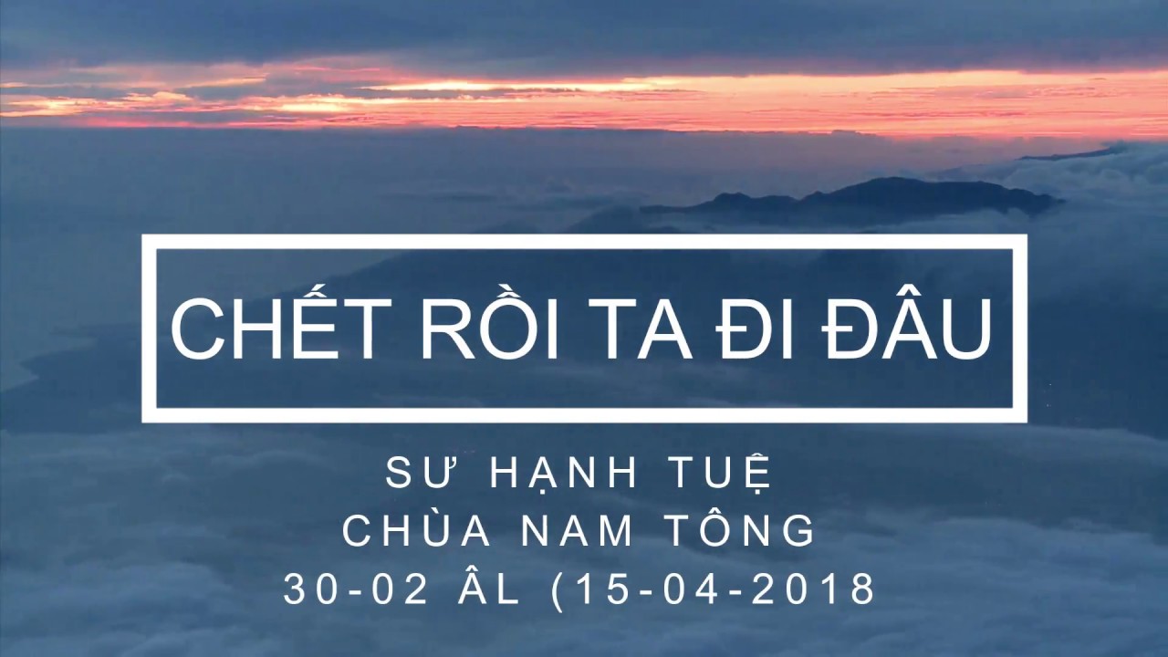 Chết rồi ta đi đâu - sư Hạnh Tuệ - giảng tại chùa Nam Tông ngày 15/04/2018