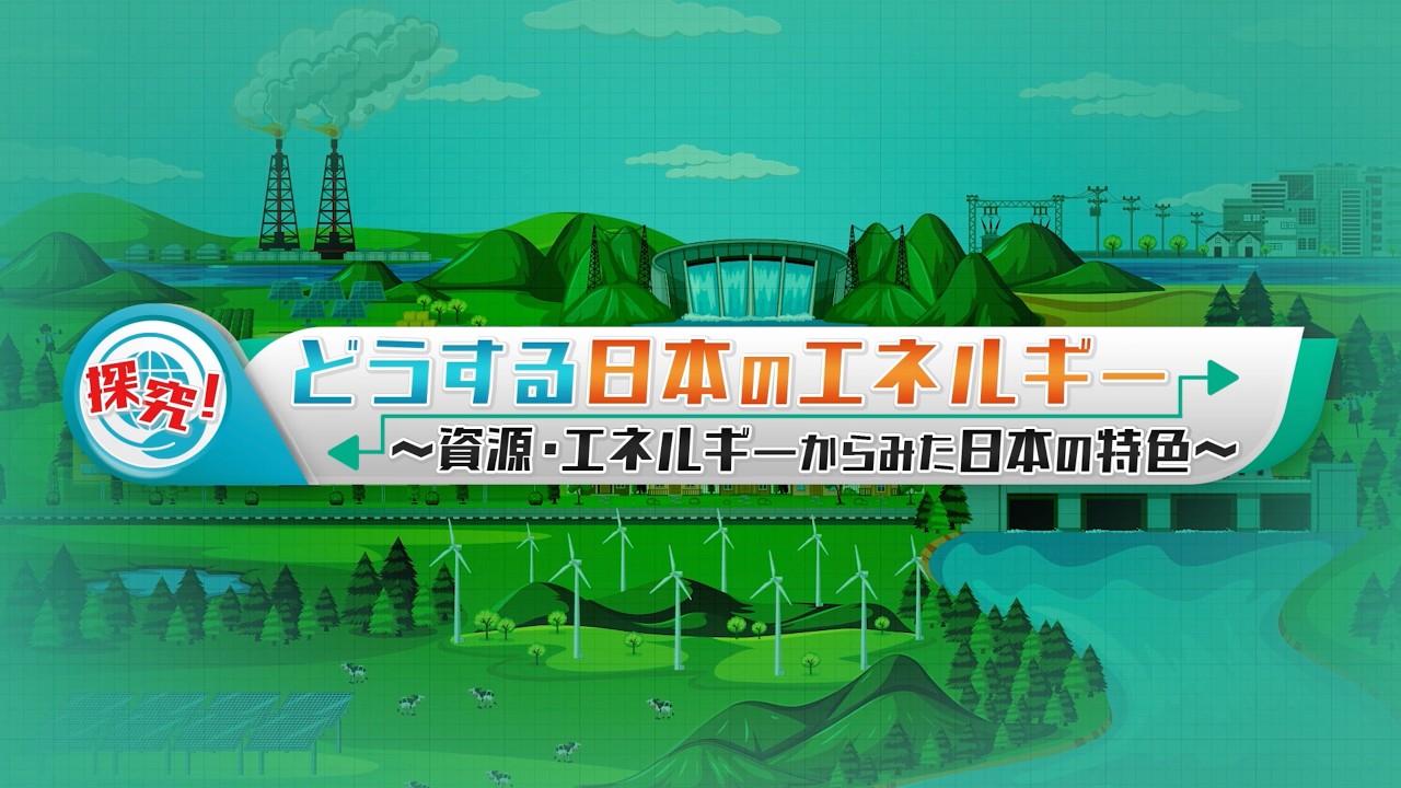探究！どうする日本のエネルギー　～資源・エネルギーからみた日本の特色～