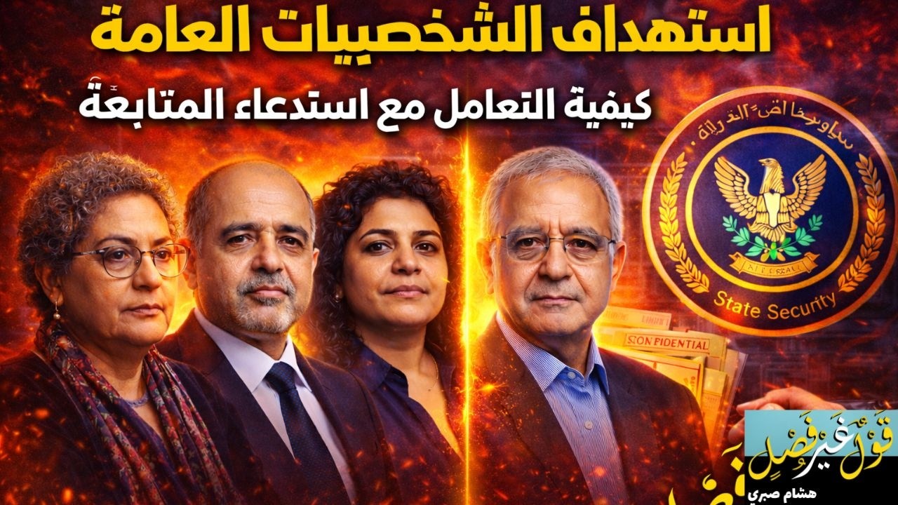 سبب استهداف الشخصيات العامة & كيفية التعامل مع استدعاء المتابعة مع أمن الدولة