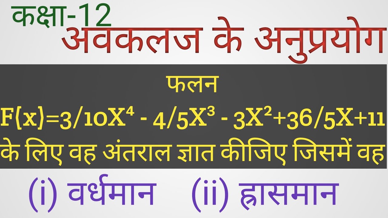 फलन F(x)=3/10X⁴-4/5X³-3X²+36/5X+11 के लिए वह अंतराल ज्ञात कीजिए जिसमें वह (i) वर्धमान (ii) ह्रासमान