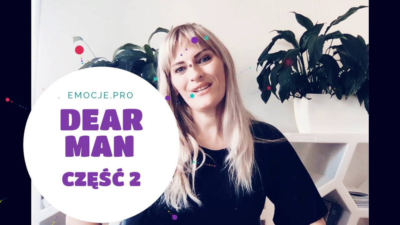 Jak asertywnie wyrażać swoje potrzeby, emocje. Jak prosić, by dostawać, czyli DEAR MAN część 2