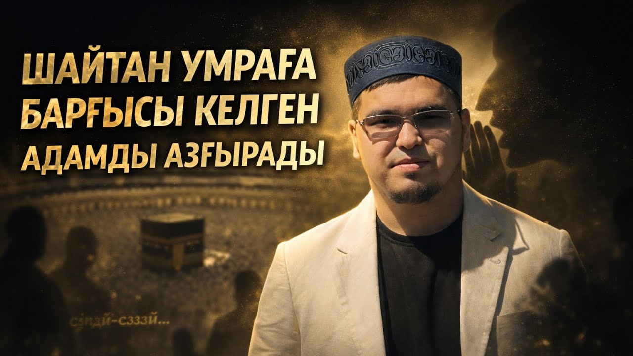 ШАЙТАН УМРАҒА БАРҒЫСЫ КЕЛГЕН АДАМДЫ ҚАЛАЙ АЗҒЫРАДЫ?