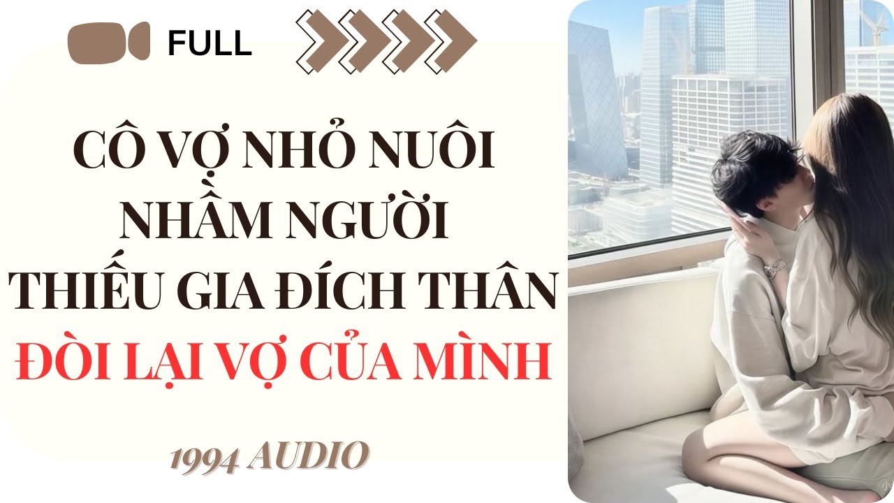 [Truyện Audio] Cô Vợ Nhỏ Nuôi Nhầm Người, Thiếu Gia Đích Thân Đòi Lại Vợ Của Mình (Full)| 1994 Audio