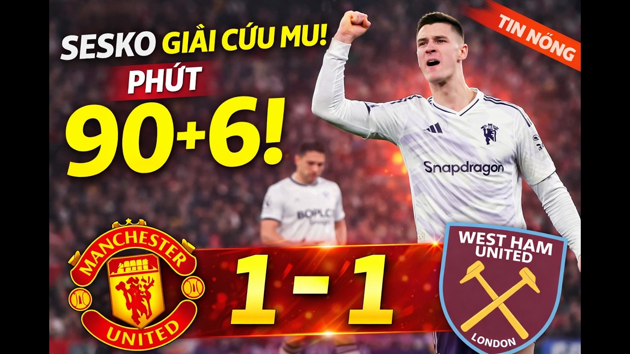 Sesko tỏa sáng phút 90+6! MU thoát thua West Ham, giữ mạch bất bại dưới thời Carrick