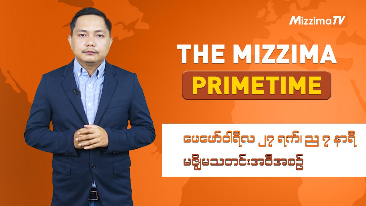 ဖေဖော်ဝါရီ ၂၇ ရက်၊ ည ၇ နာရီ၊ The Mizzima Primetime မဇ္စျိမသတင်းအစီအစဥ်