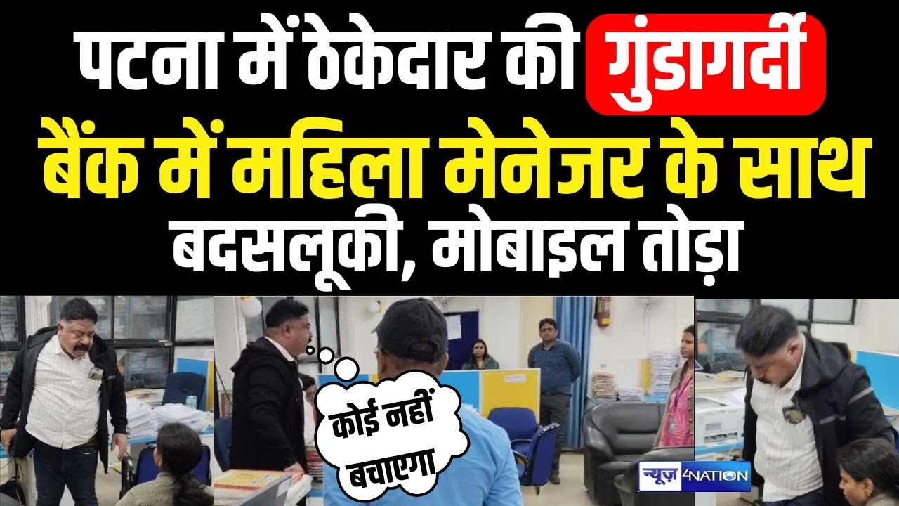 Patna में ठेकेदार की गुं/डागर्दी, Bank में महिला मेनेजर के साथ बदस/लूकी, मोबाइल तोड़ा