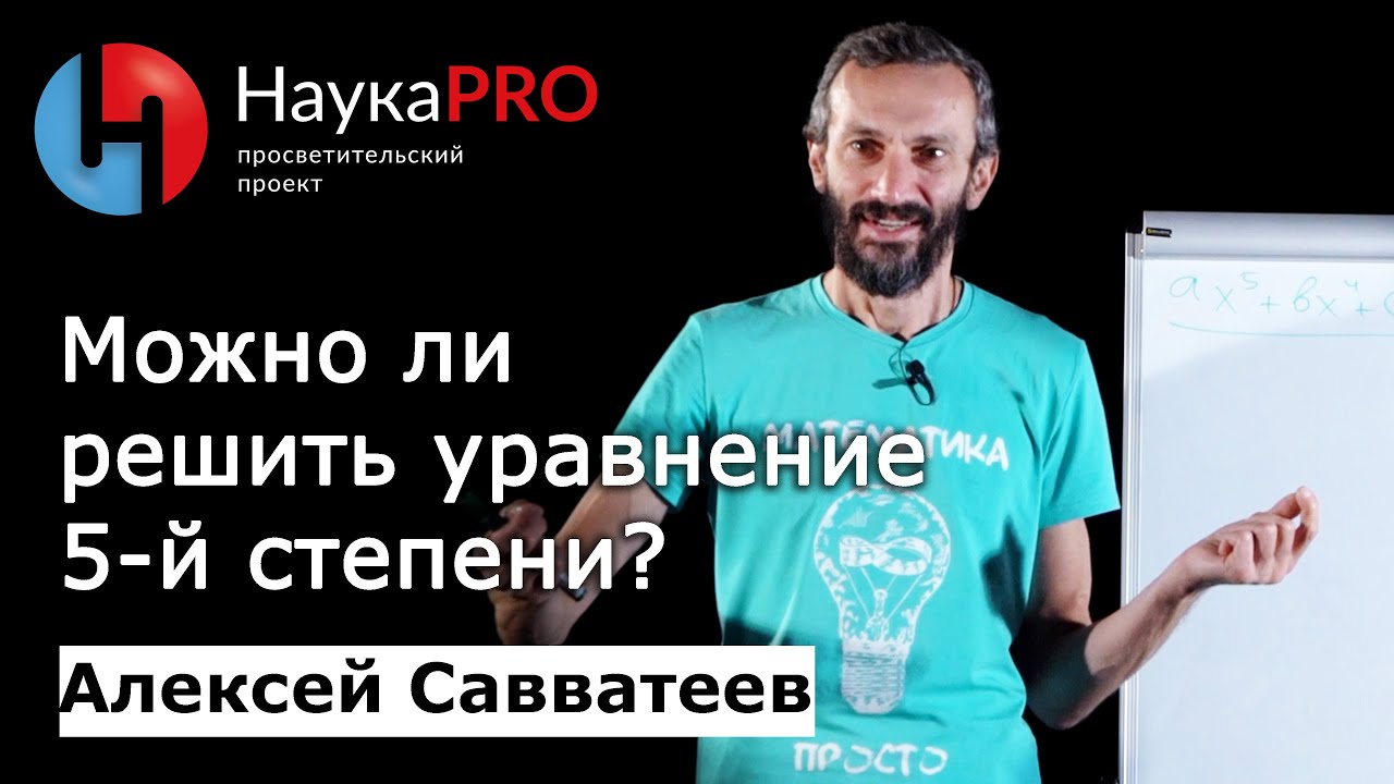 Можно ли решить уравнение 5-й степени? – математик Алексей Савватеев | Научпоп