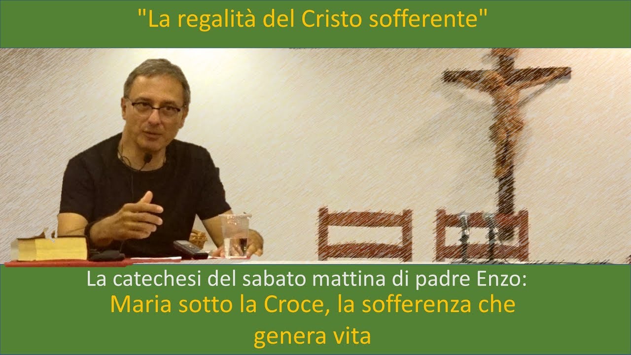 Maria sotto la Croce, la sofferenza che genera vita (catechesi di Padre Enzo Tacca)