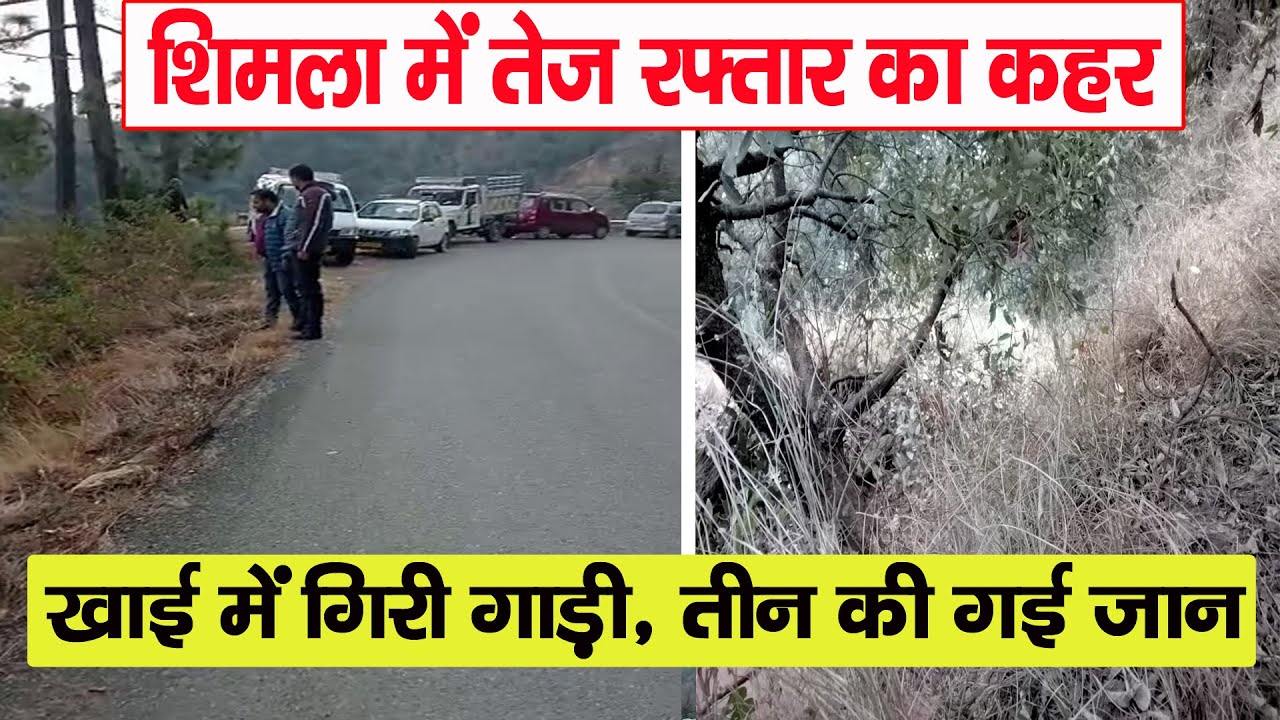 शिमला में तेज रफ्तार का कहर, खाई में गिरी गाड़ी, तीन की गई जान | Accident |