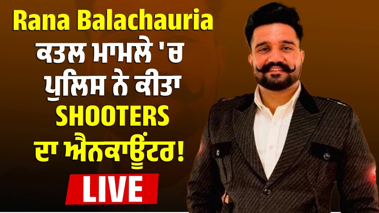 Big Breaking : Rana Balachauria ਕ/ਤਲ ਮਾਮਲੇ 'ਚ Police ਨੇ ਕੀਤਾ Shooters ਦਾ ਐ.ਨਕਾਊਂਟਰ ! ਸੁਣੋ LIVE