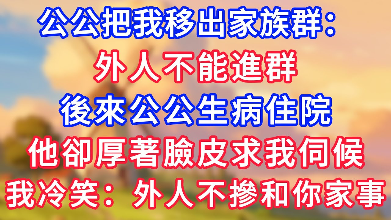 公公把我移出家族群：外人不能進群！後來公公生病住院，他卻厚著臉皮求我伺候，我冷笑：我是外人不摻和你家事！#為人處世#生活經驗#情感故事#故事#小說#戀愛#情感#婚姻