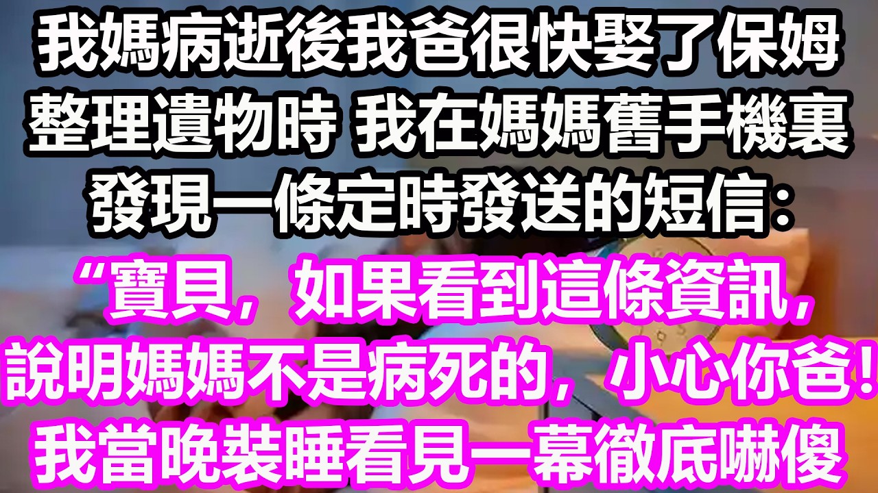 我媽病逝後我爸很快娶了保姆，整理遺物時，我在媽媽舊手機裏發現一條定時發送的短信：“寶貝，如果看到這條資訊，說明媽媽不是病死的，小心你爸！我當晚裝睡看見一幕徹底嚇傻！#淺談人生#民間故事#孝顺