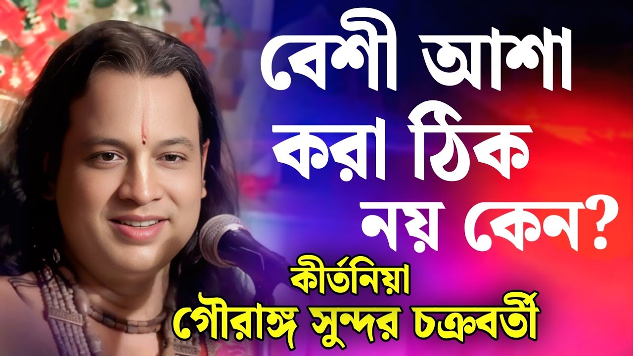 বেশী আশা করা ঠিক নয় কেন? | গৌরাঙ্গ সুন্দর চক্রবর্তী কীর্তন | gouranga sundar Kirtan 2025