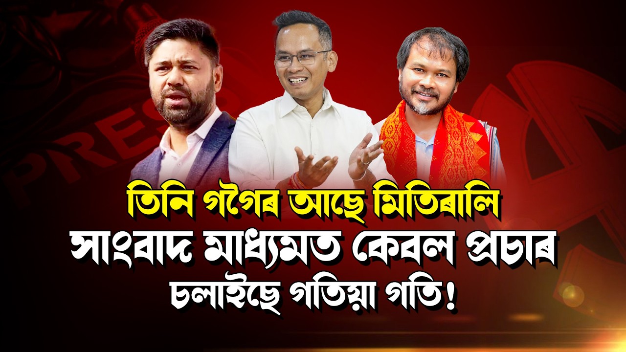 তিনি গগৈৰ আছে মিতিৰালি সাংবাদ মাধ্যমত কেবল প্ৰচাৰ চলাইছে গতিয়া গতি !
