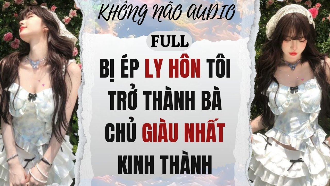 [TRUYỆN AUDIO] BỊ ÉP LY HÔN, TÔI TRỞ THÀNH BÀ CHỦ GIÀU NHẤT KINH THÀNH | KHÔNG NÃO AUDIO
