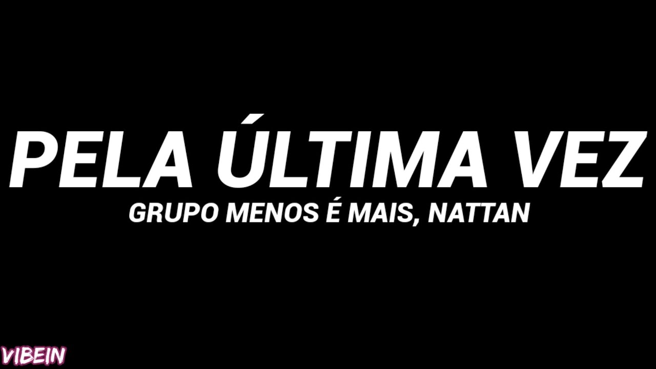 Grupo Menos &Eacute; Mais, NATTAN - Pela &Uacute;ltima Vez (Letra)