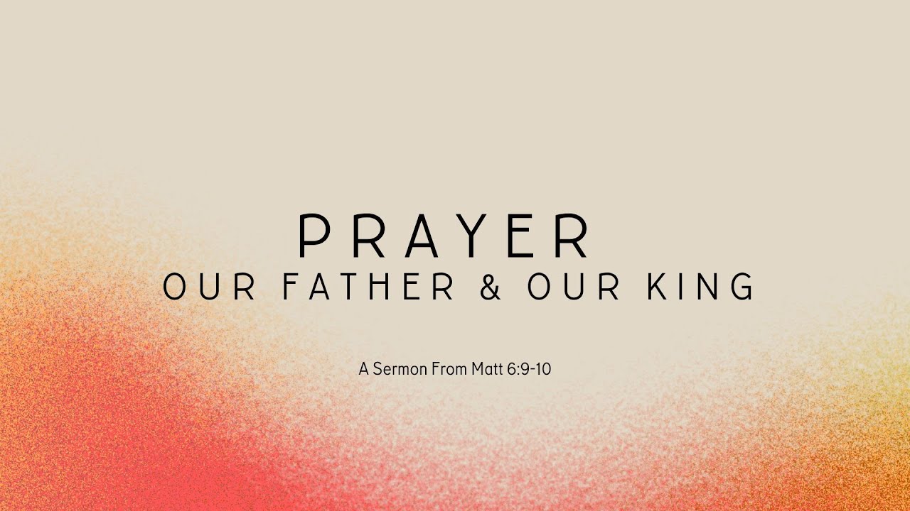 Prayer: Our Father + King | Matthew 6:9-10