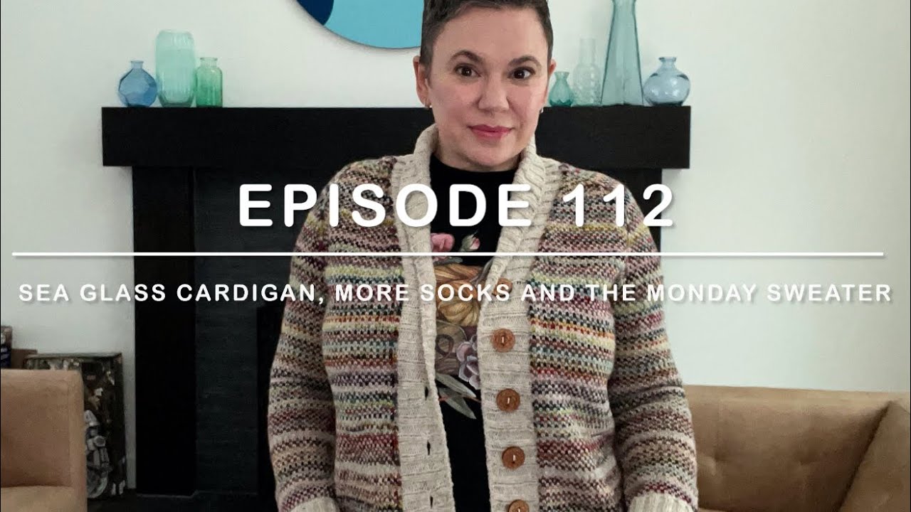 Episode 112: Sea Glass Cardigan, More Socks and the Monday Sweater