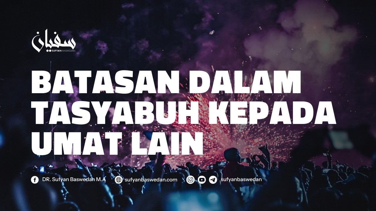 BATASAN TASYABUH TERHADAP UMAT LAIN - USTADZ SUFYAN BASWEDAN,MA