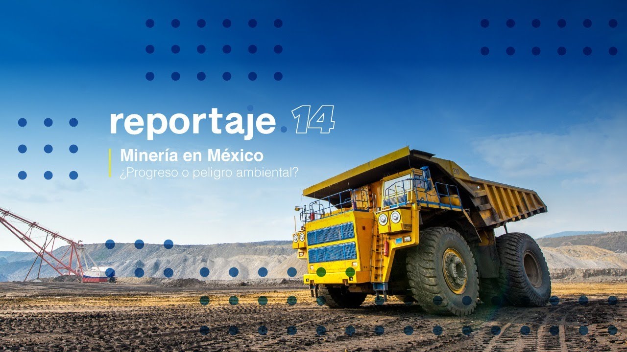 Reportaje 14 | Minería en México: ¿Progreso o peligro ambiental?. Parte 1