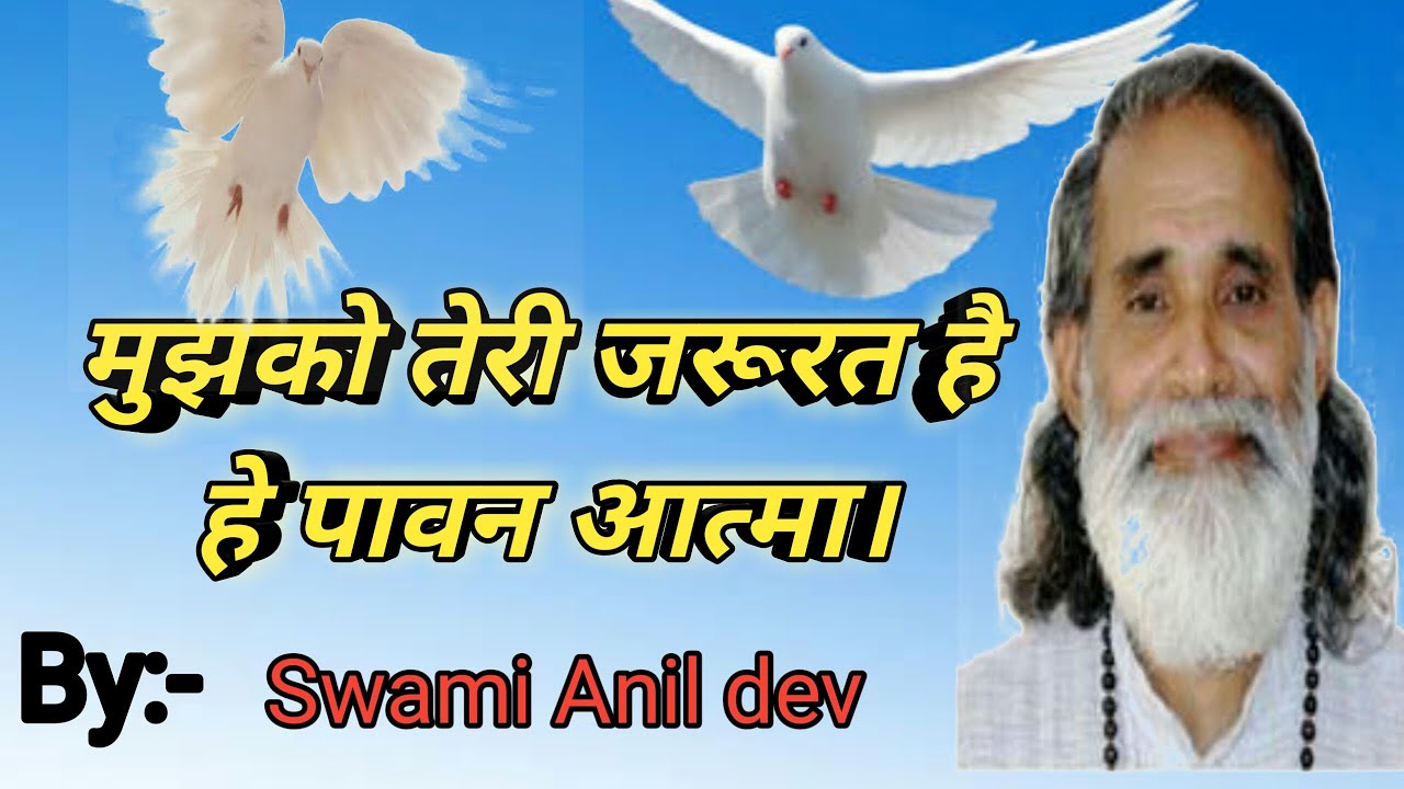 मुझको तेरी जरूरत है  हे पावन आत्मा. Swami Anil dev