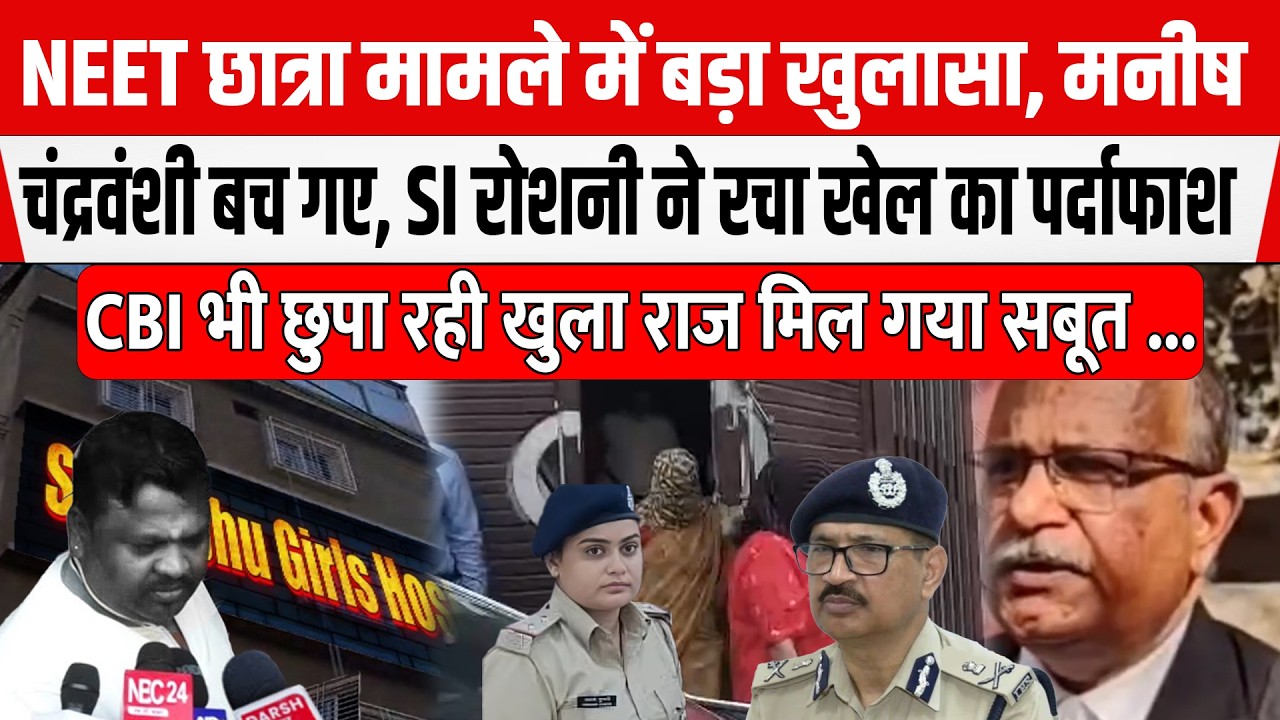 NEET छात्रा मामले में SI Roshni का झूठ पकड़ाया,CBI भी दे रही साथ, Manish Ranjan बच गया...