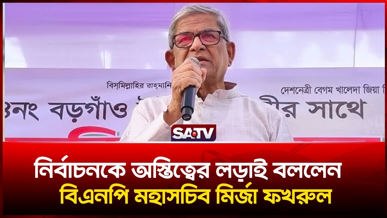 নির্বাচনকে অস্তিত্বের লড়াই বললেন বিএনপি মহাসচিব মির্জা ফখরুল | SATV