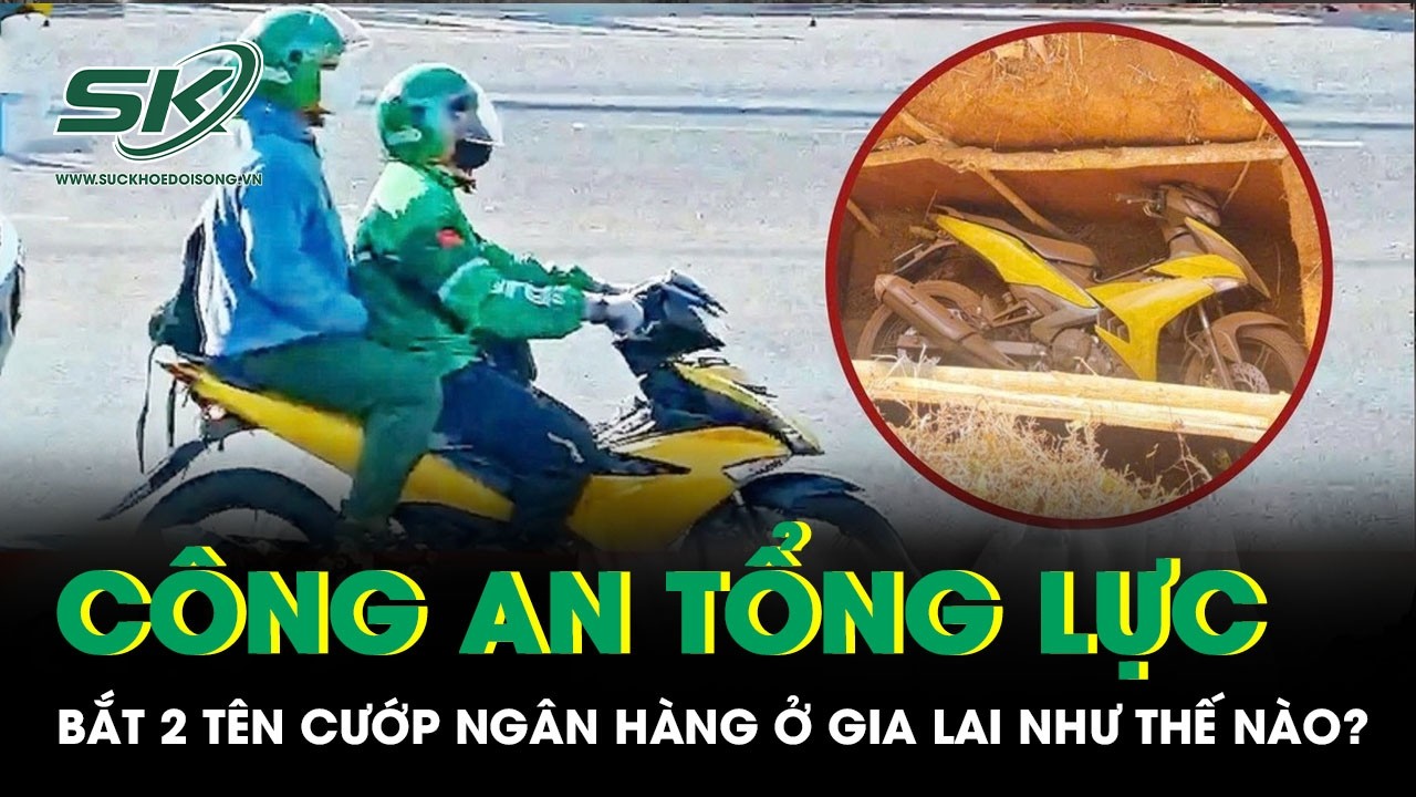 18 ngày truy bắt 2 tên cướp ngân hàng ở Gia Lai: Công an tổng lực phá án như thế nào?