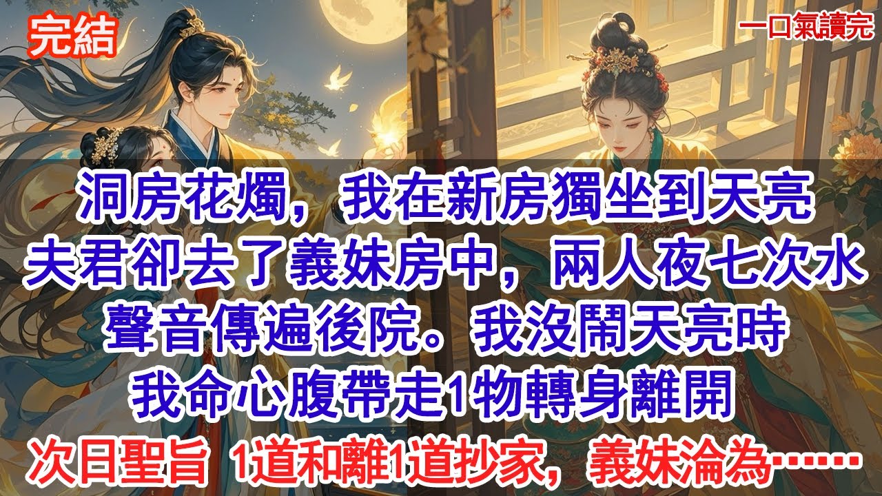 洞房花燭，我在新房獨坐到天亮，夫君卻去了義妹房中，兩人夜七次水，聲音傳遍後院。我沒鬧天亮時，我命心腹帶走1物轉身離開。次日聖旨齊下，1道和離1道抄家，義妹淪為……#小說 #古風#追妻火葬場#愛情