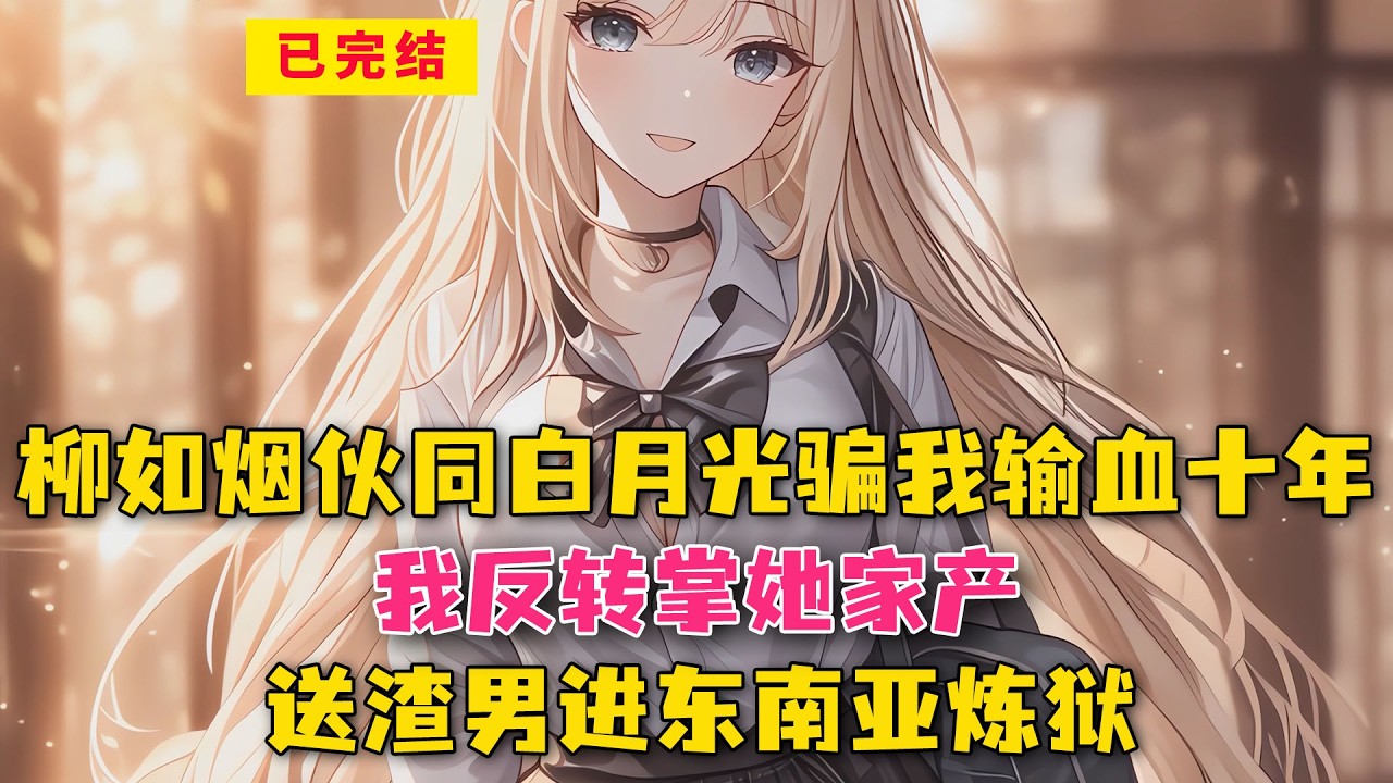 柳如烟伙同白月光骗我输血十年？我反转掌她家产，送渣男进东南亚炼狱！#小说 #漫画解说 #二次元 #漫画剪辑 #柳如烟 #漫画推荐 #动漫推荐 #小说推荐 #全文一更到底