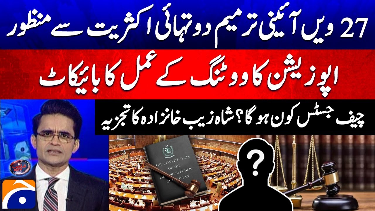 27th Amendment Passed! Opposition Boycotts — Who Will Be the Next Chief Justice? - Shahzeb Khanzada