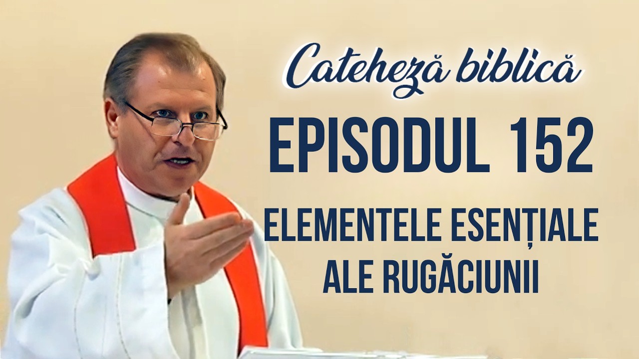 Cateheză biblică cu Pr Marcelin Rotaru - Episodul 152 - Elementele esențiale ale rugăciunii