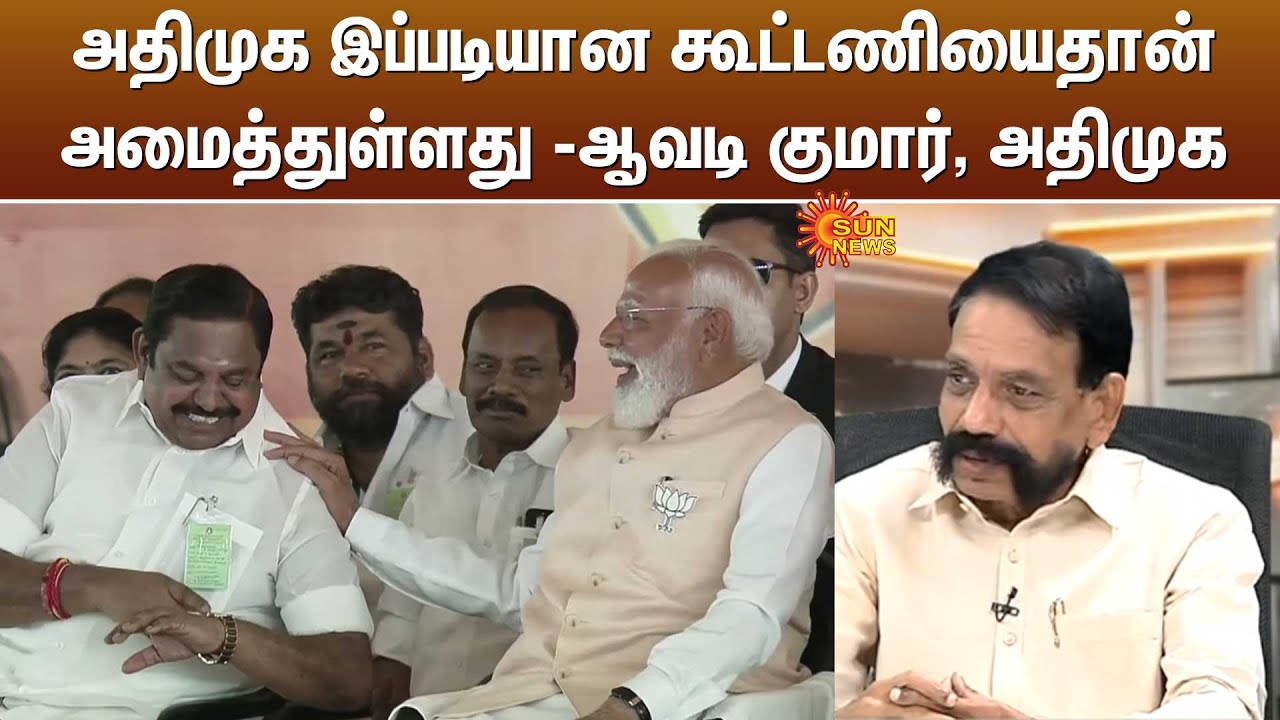 அதிமுக இப்படியான கூட்டணியைதான் அமைத்துள்ளது - ஆவடி குமார், அதிமுக