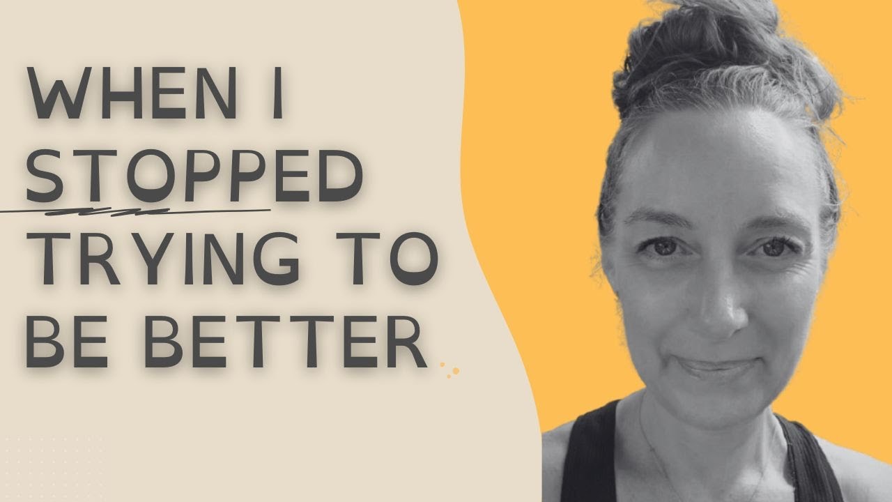 What Happened When I Stopped Trying to Be Better