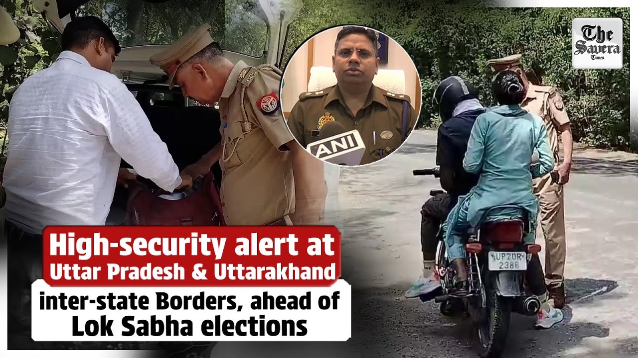 High-security alert at Uttar Pradesh & Uttarakhand inter-state Borders, ahead of Lok Sabha elections
