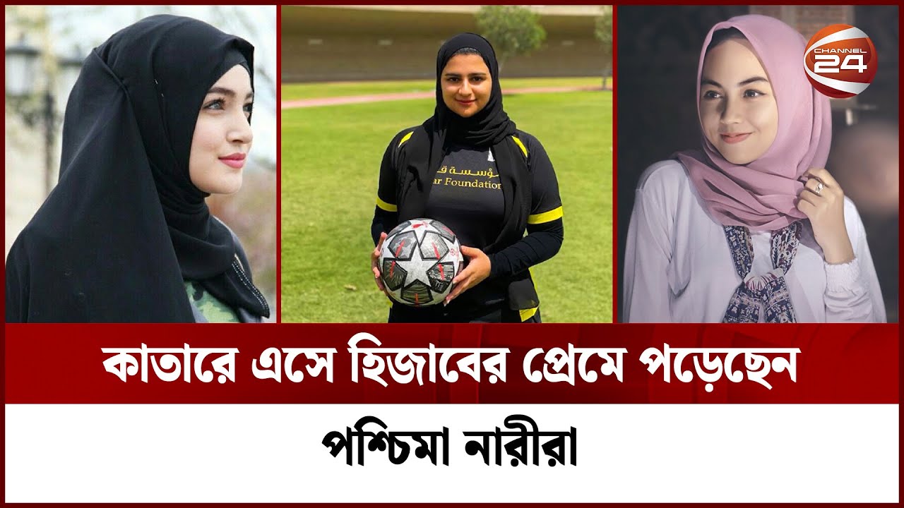 কাতারে এসে হিজাবের প্রেমে পড়েছেন পশ্চিমা নারীরা | Hijab | Qatar 2022| FIFA World Cup | Channel 24