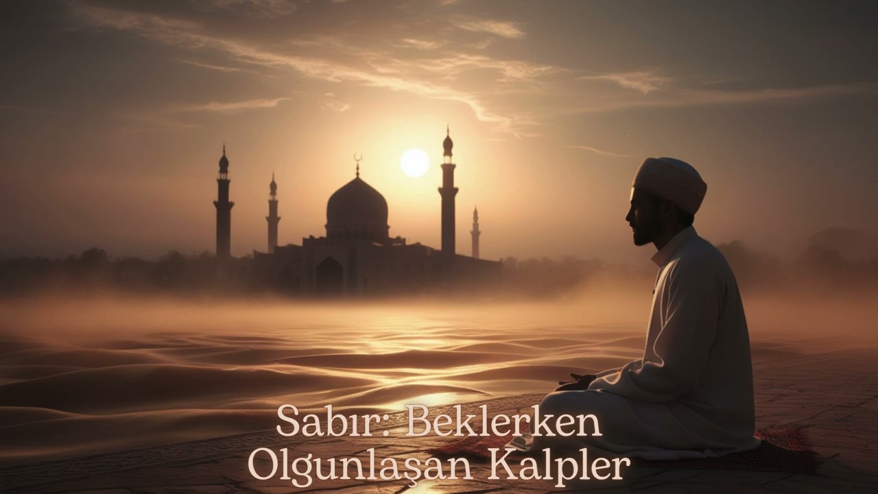 Sabır: Beklerken Olgunlaşan Kalpler İçin Manevi Bir Hatırlatma