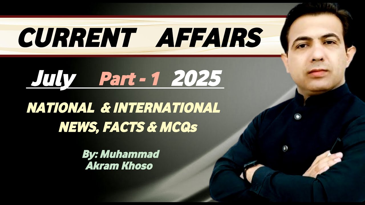 Current Affairs National And International Developments of July 2025 Part - 1 | By Muhammad Akram