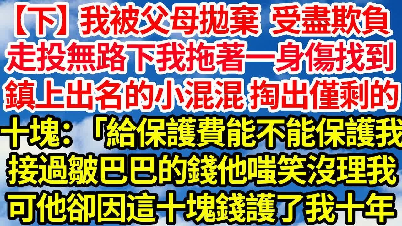 【下】我被父母拋棄受盡欺負，走投無路下我拖著一身傷找到，鎮上出名的小混混 掏出僅剩的十塊錢道：「給你保護費能不能保護我？」接過皺巴巴的錢他嗤笑沒理我，可後來他卻因這十塊錢護了我十年｜｜笑看人生情感生活
