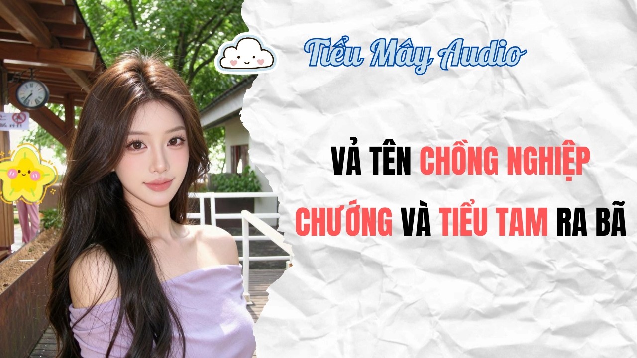 TRUYỆN AUDIO | VẢ TÊN CHỒNG NGHIỆP CHƯỚNG VÀ TIỂU TAM RA BÃ | TIỂU MÂY AUDIO #truyenaudio #audio