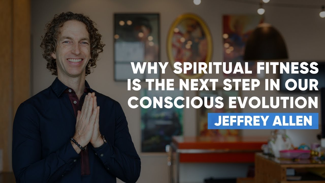 Why Spiritual Fitness Is The Next Step In Our Conscious Evolution | Jeffrey Allen