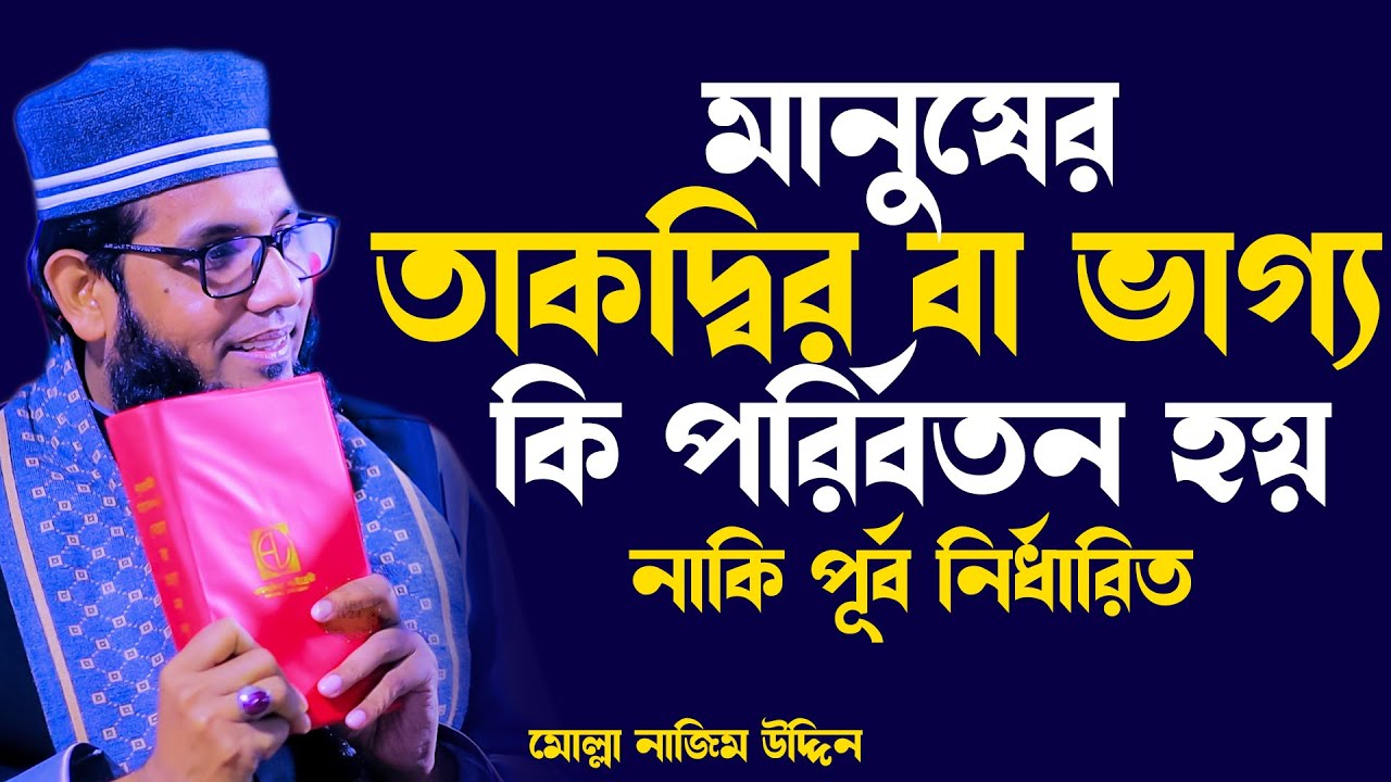 মানুষের তাকদির বা ভাগ্য কি পরিবর্তন হয় ,নাকি পূর্ব নির্ধারিত, ভাগ্য কখন লেখা হয় ! molla nazim uddin