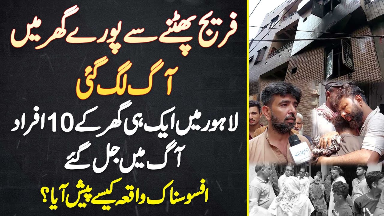 Lahore Me Ek Hi Ghar Ke 10 Afraad Aag Me Jal Gae - Afsosnak Waqia Kaise Pesh Aaya?