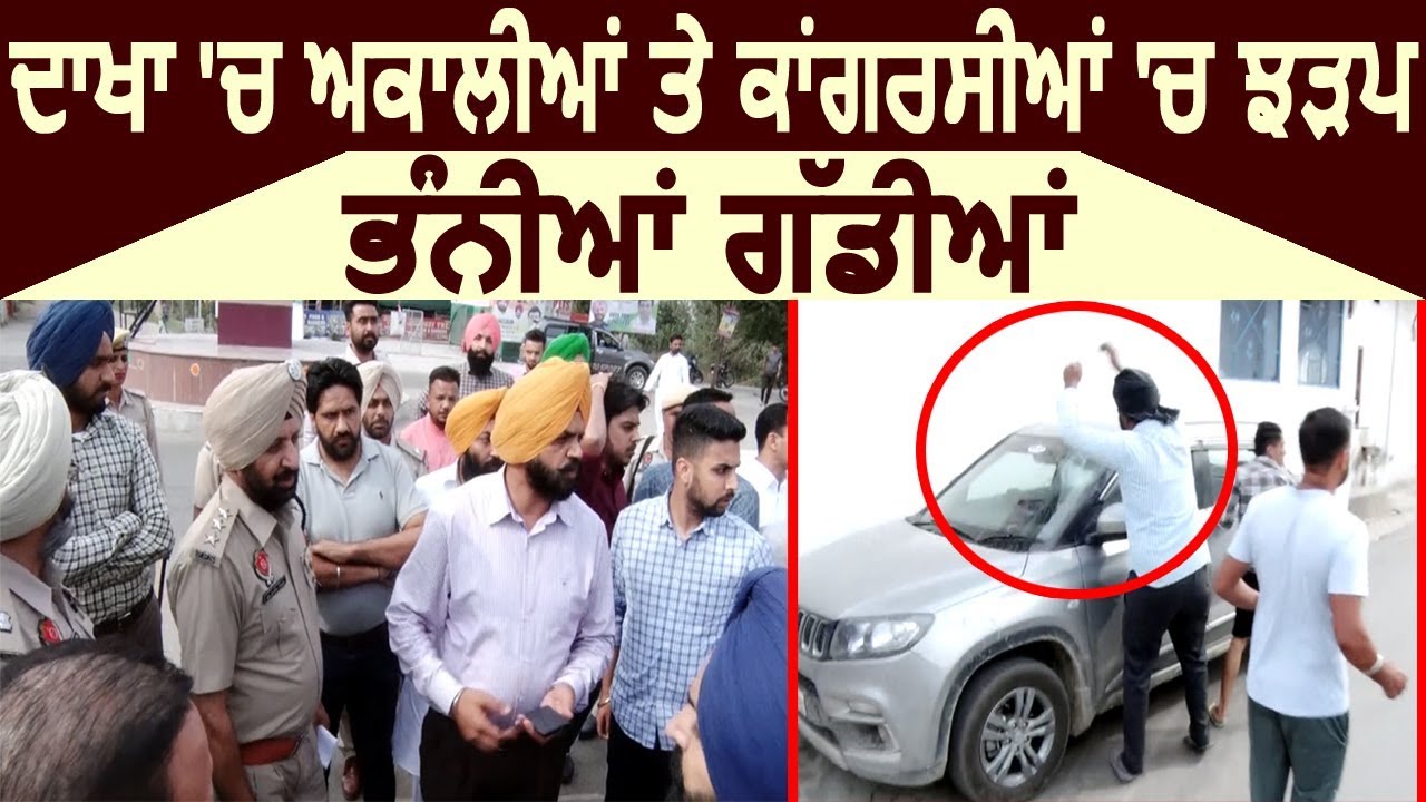 Exclusive: Dakha में Akali Dal और Congress में झड़प, गाड़ियों की हुई तोड़फोड़