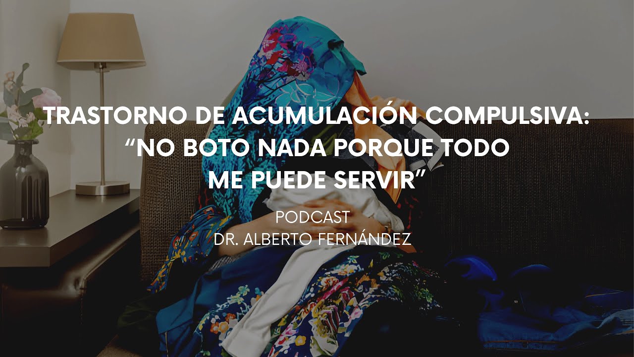 Podcast #117 Dr. Alberto Fernández / Trastorno de acumulación compulsiva: ¿Botar?¡Todo puede servir!