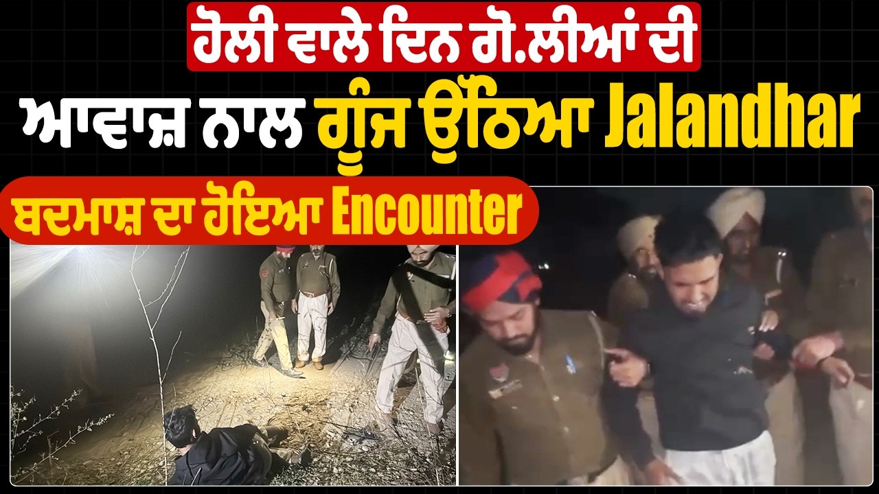 LIVE | ਹੋਲੀ ਵਾਲੇ ਦਿਨ ਗੋ.ਲੀਆਂ ਦੀ ਆਵਾਜ਼ ਨਾਲ ਗੂੰਜ ਉੱਠਿਆ Jalandhar, ਬਦ.ਮਾਸ਼ ਦਾ ਹੋਇਆ Enco.unter