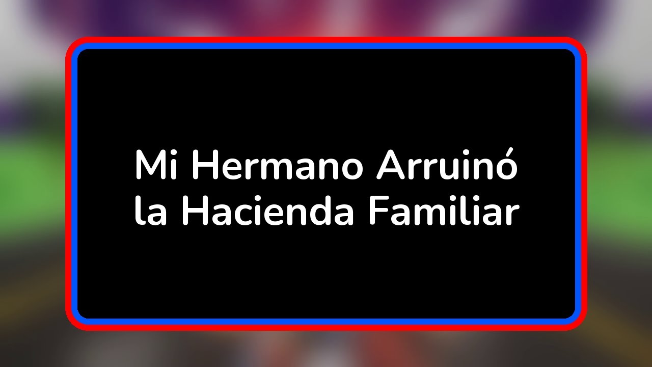 Mi Hermano Arruinó la Hacienda Familiar