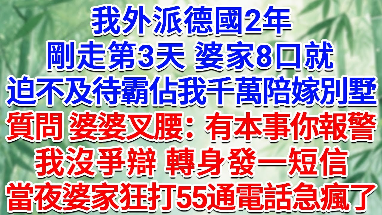 我外派德國2年，剛走第3天，婆家8口就迫不及待霸佔我千萬陪嫁別墅，質問 婆婆叉腰：有本事你報警！我沒爭辯 轉身發一短信，當夜婆家狂打55通電話急瘋了！#為人處世 #生活經驗 #情感故事 #故事 #小說